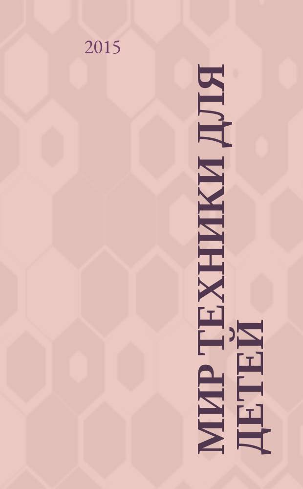 Мир техники для детей : Дет. познават. журн. 2015, 1