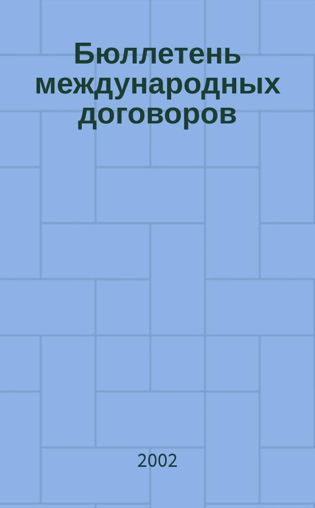 Бюллетень международных договоров : Ежемес. изд. Администрации Президента Рос. Федерации. 2002, № 1