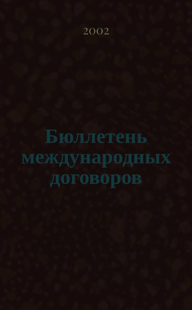 Бюллетень международных договоров : Ежемес. изд. Администрации Президента Рос. Федерации. 2002, № 4