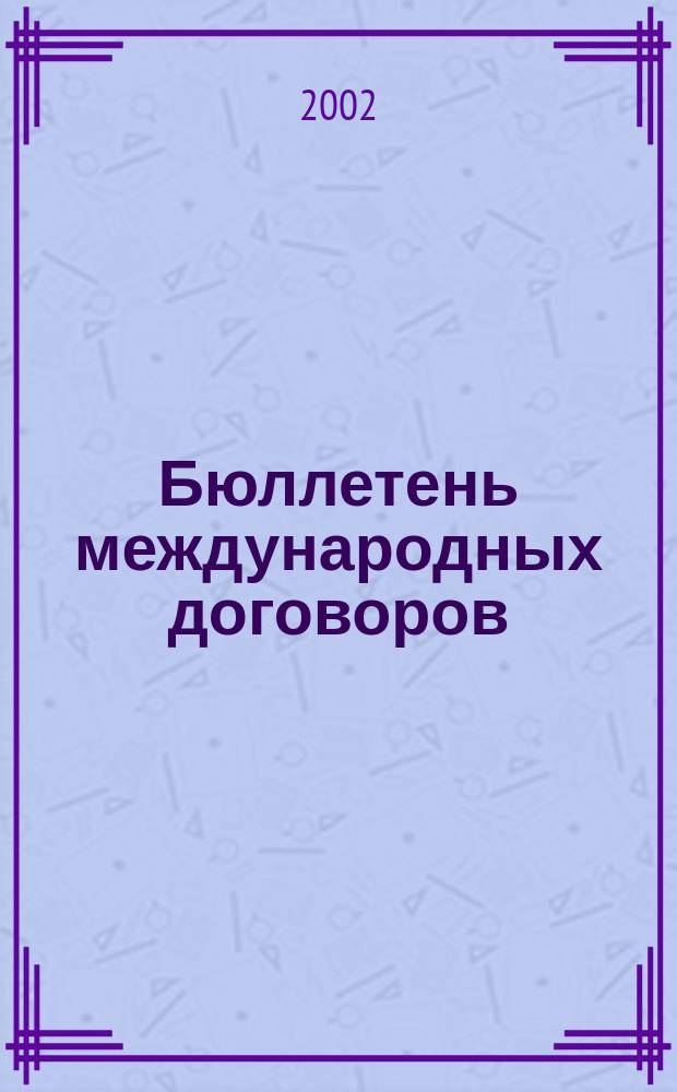 Бюллетень международных договоров : Ежемес. изд. Администрации Президента Рос. Федерации. 2002, № 5