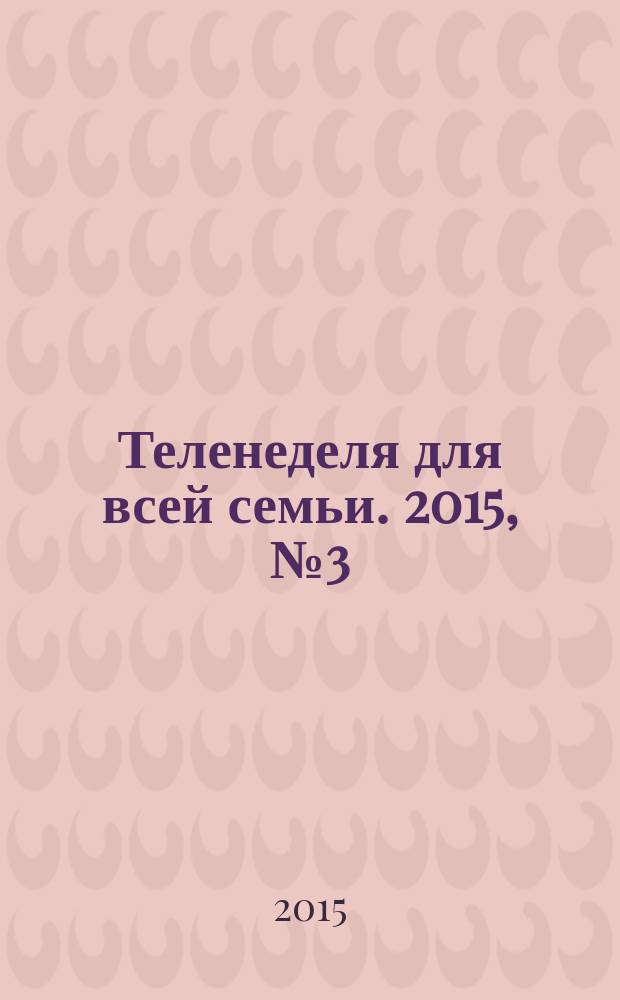 Теленеделя для всей семьи. 2015, № 3 (466)