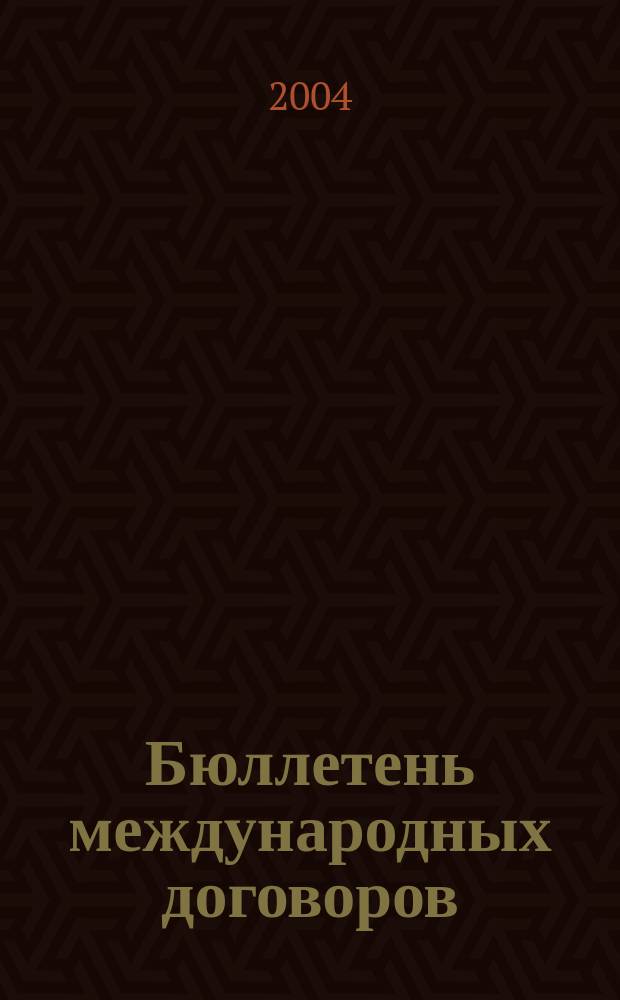 Бюллетень международных договоров : Ежемес. изд. Администрации Президента Рос. Федерации. 2004, № 6