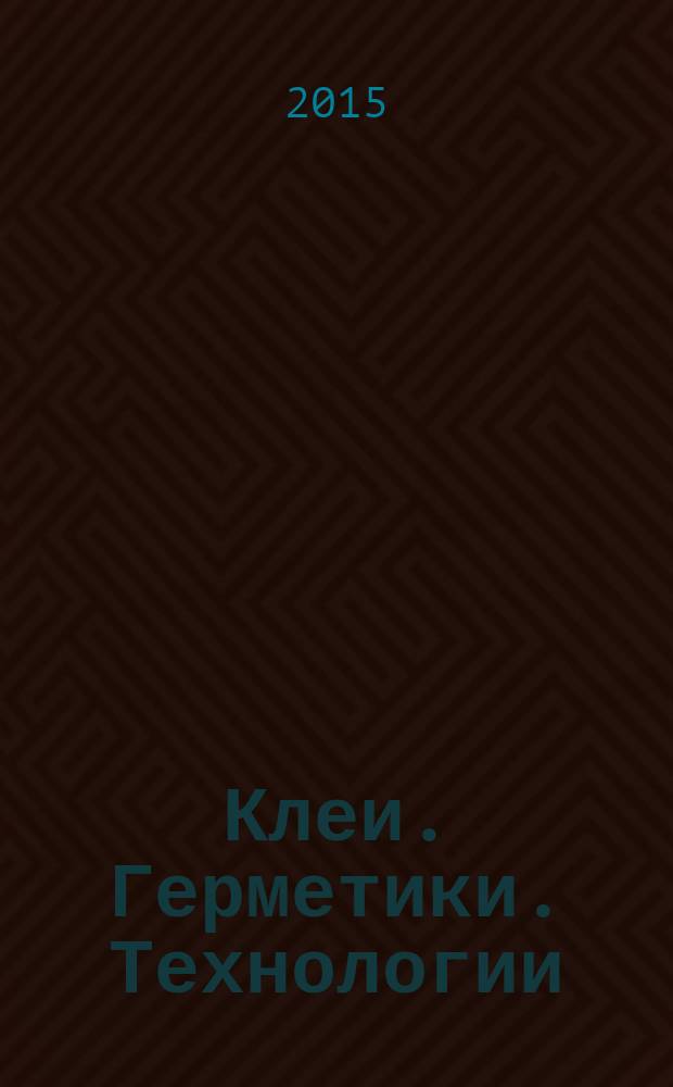 Клеи. Герметики. Технологии : Ежемес. науч.-техн. и учеб.-метод. журн. 2015, № 1