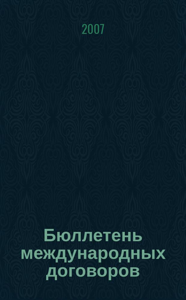 Бюллетень международных договоров : Ежемес. изд. Администрации Президента Рос. Федерации. 2007, № 7