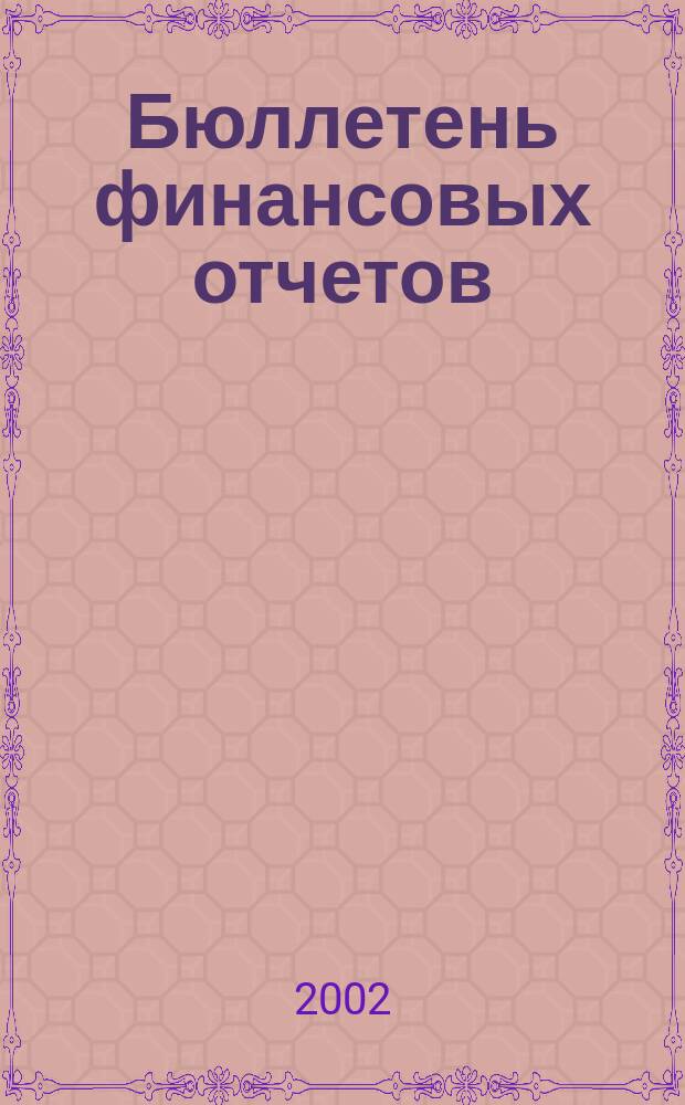 Бюллетень финансовых отчетов : Фин. отчеты АО, банков, страх. компаний, инвестиц. ин-тов и др., коммер. и некоммер. орг., подтвержд. аудит. заключениями Экон. исслед., рейтинг определ. компаний Ежекварт. журн. 2002, № 1