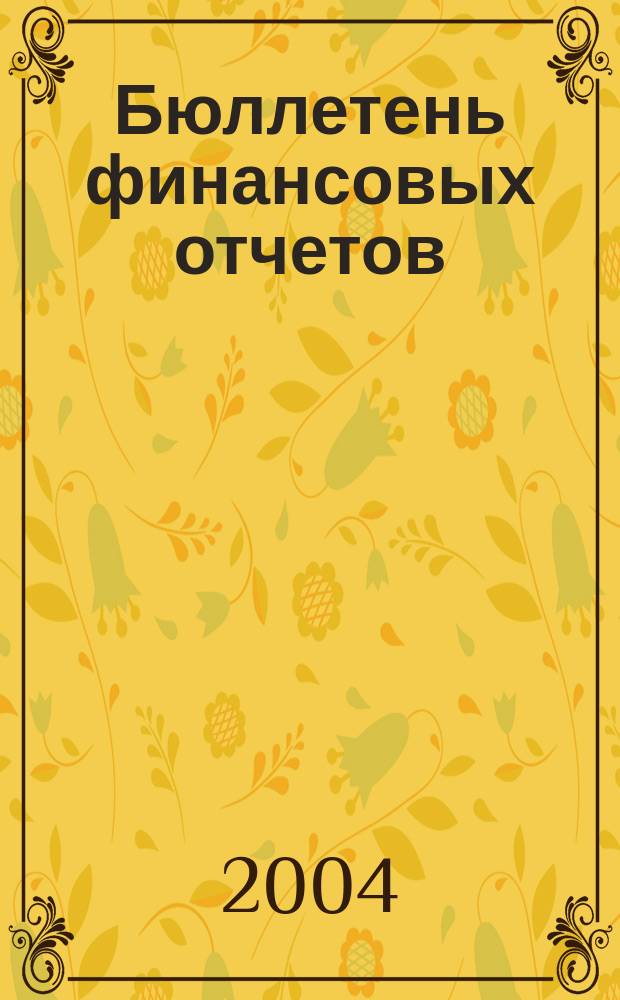 Бюллетень финансовых отчетов : Фин. отчеты АО, банков, страх. компаний, инвестиц. ин-тов и др., коммер. и некоммер. орг., подтвержд. аудит. заключениями Экон. исслед., рейтинг определ. компаний Ежекварт. журн. 2004, кв. 1