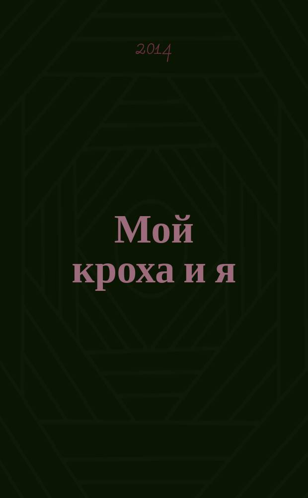 Мой кроха и я : Лиценз. журн. Изд. дома ОВА-Пресс с практ. советами для родителей. 2014, № 11 (239)