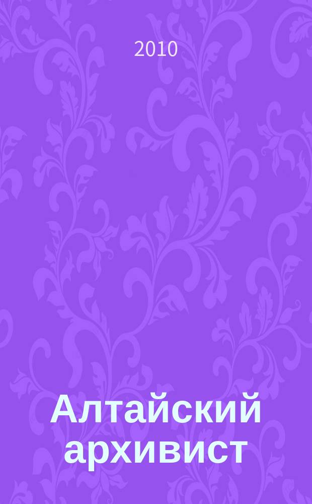 Алтайский архивист : информационно-методический бюллетень. 2010, № 1 (18)