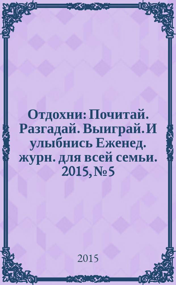 Отдохни : Почитай. Разгадай. Выиграй. И улыбнись Еженед. журн. для всей семьи. 2015, № 5