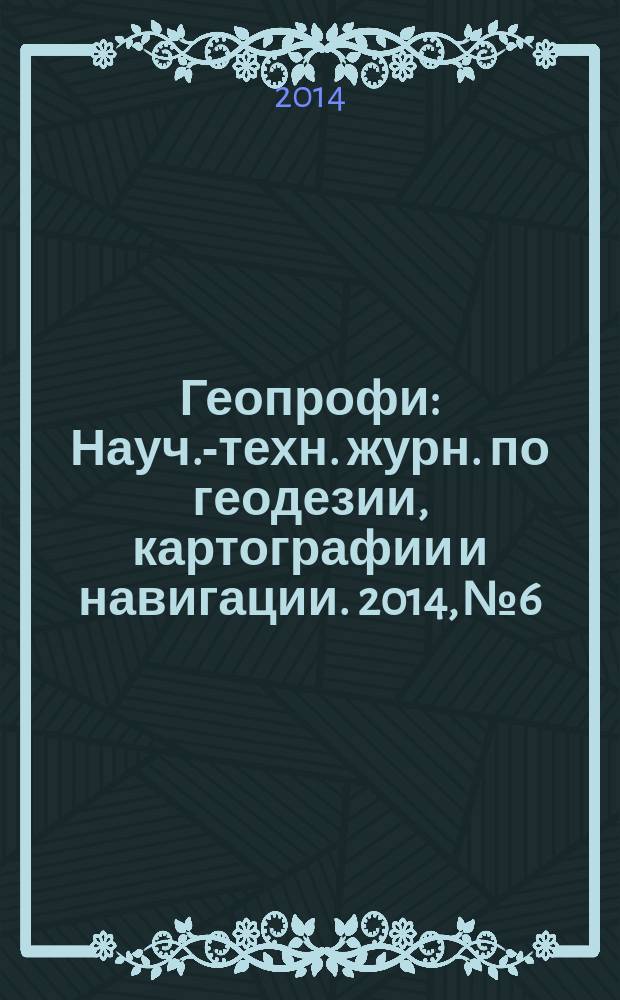 Геопрофи : Науч.-техн. журн. по геодезии, картографии и навигации. 2014, № 6