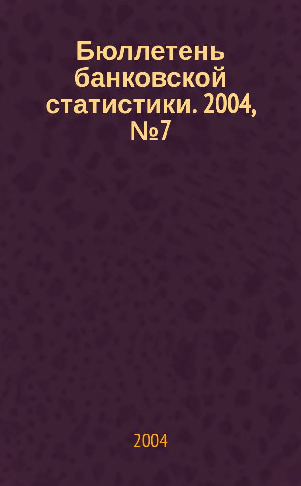Бюллетень банковской статистики. 2004, № 7 (134)