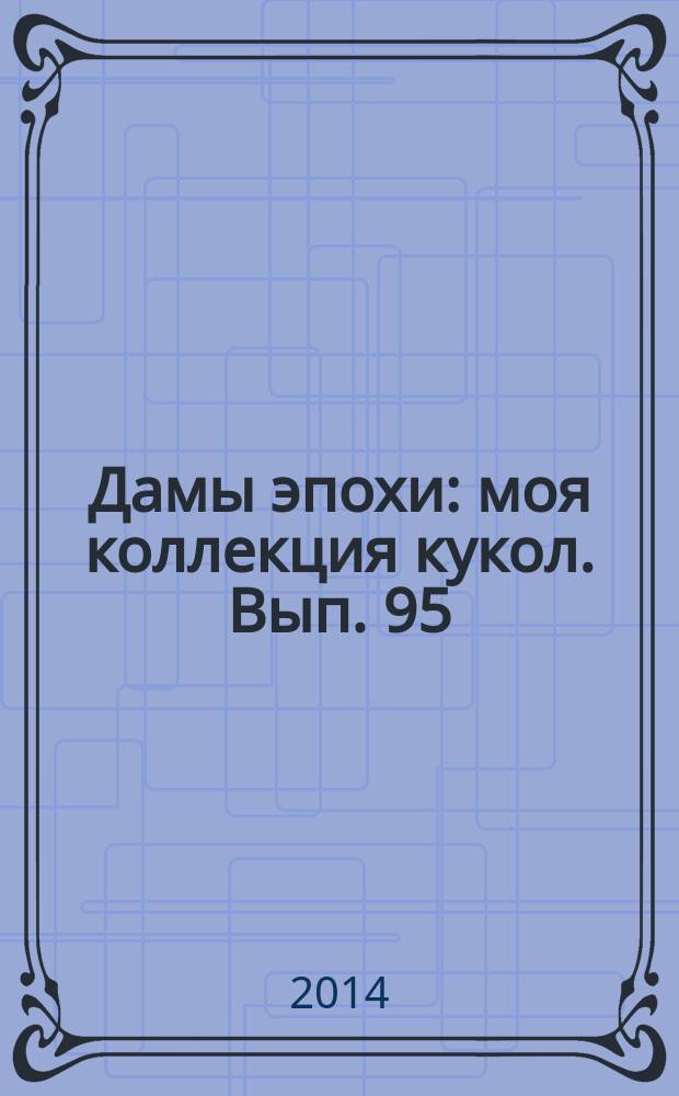 Дамы эпохи : моя коллекция кукол. Вып. 95