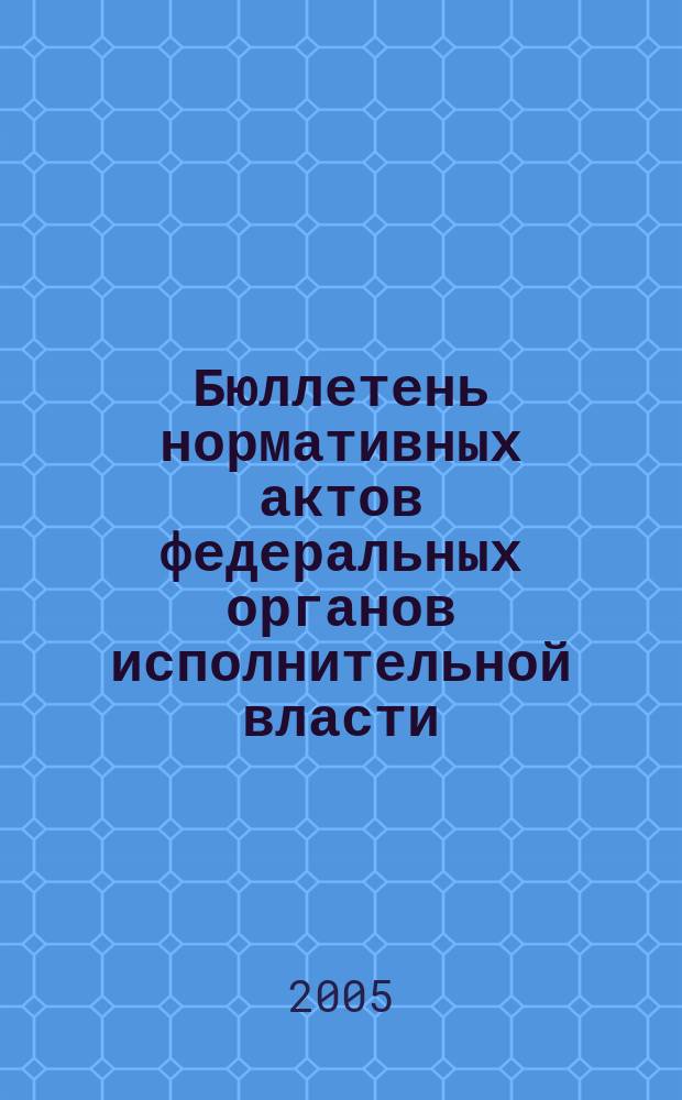 Бюллетень нормативных актов федеральных органов исполнительной власти : Офиц. изд. 2005, № 1