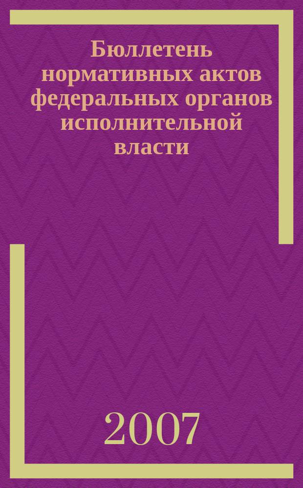 Бюллетень нормативных актов федеральных органов исполнительной власти : Офиц. изд. 2007, № 7
