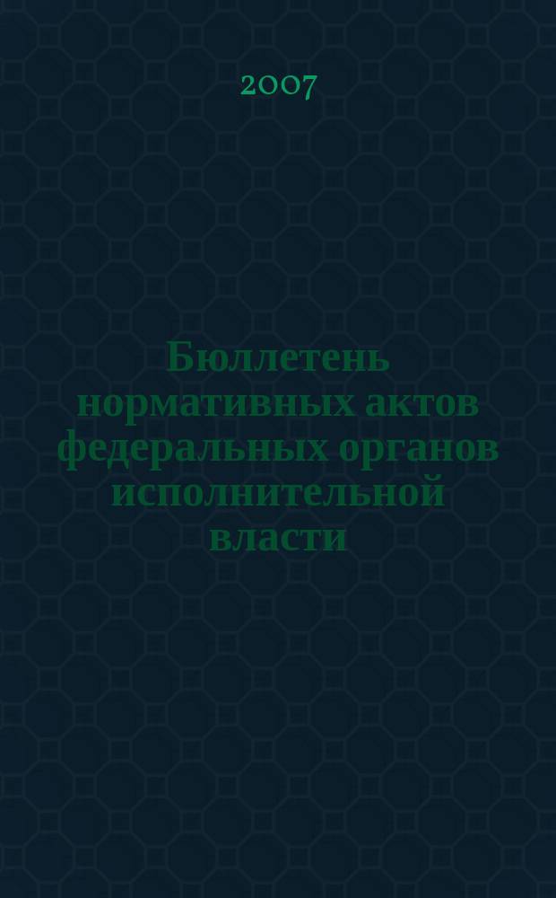 Бюллетень нормативных актов федеральных органов исполнительной власти : Офиц. изд. 2007, № 10