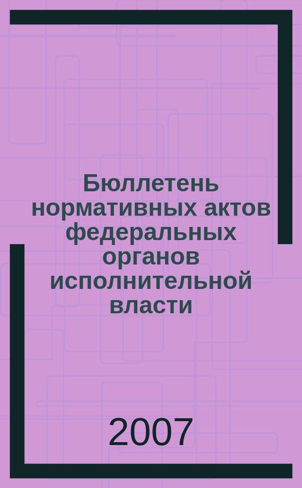 Бюллетень нормативных актов федеральных органов исполнительной власти : Офиц. изд. 2007, № 41