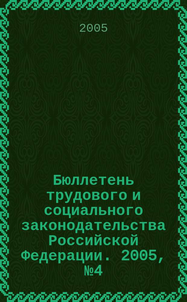 Бюллетень трудового и социального законодательства Российской Федерации. 2005, № 4 (565)