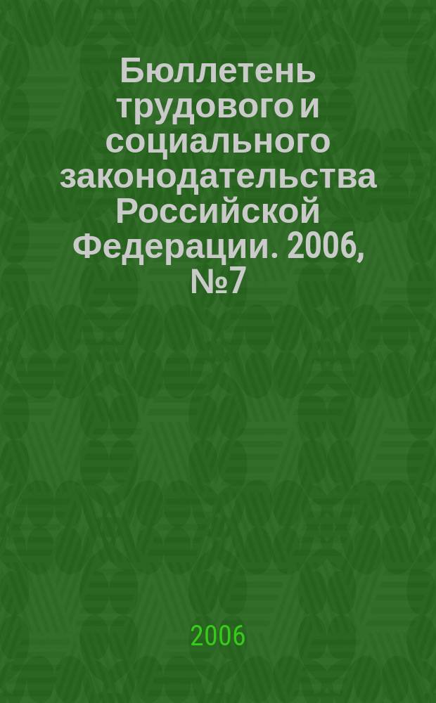 Бюллетень трудового и социального законодательства Российской Федерации. 2006, № 7 (580)
