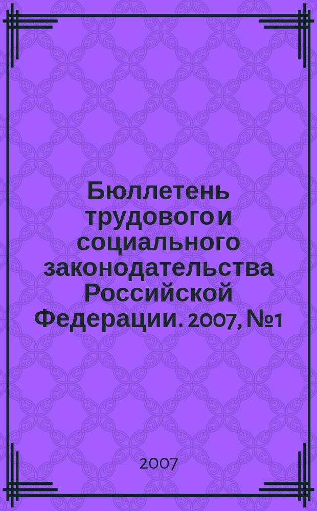 Бюллетень трудового и социального законодательства Российской Федерации. 2007, № 1 (586)