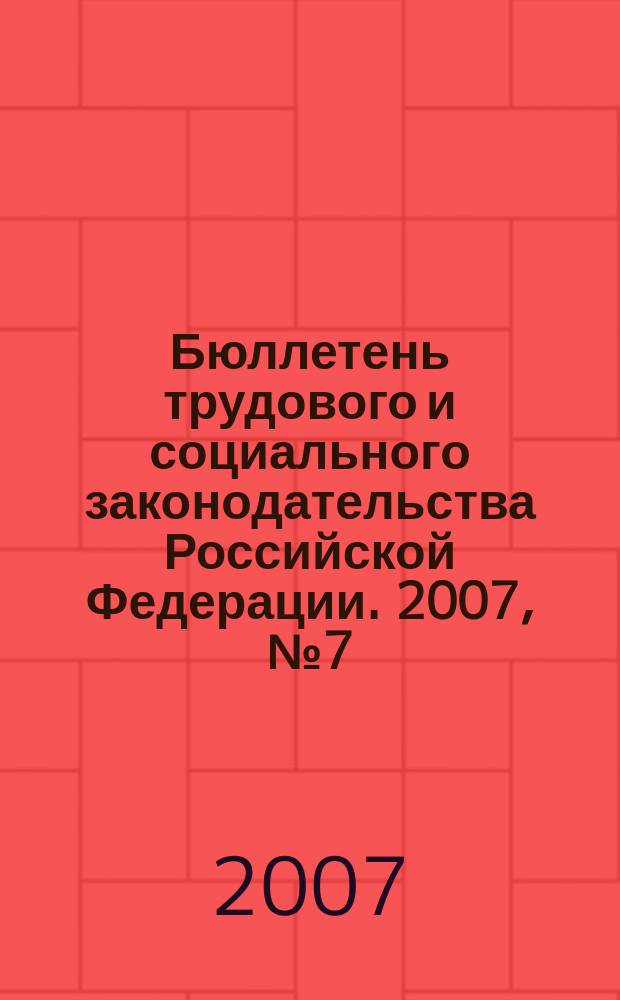 Бюллетень трудового и социального законодательства Российской Федерации. 2007, № 7 (595)