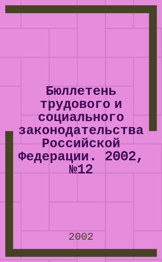Бюллетень трудового и социального законодательства Российской Федерации. 2002, № 12 (537)