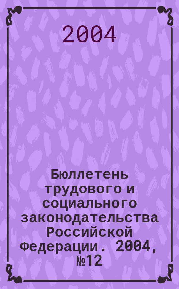 Бюллетень трудового и социального законодательства Российской Федерации. 2004, № 12 (561)