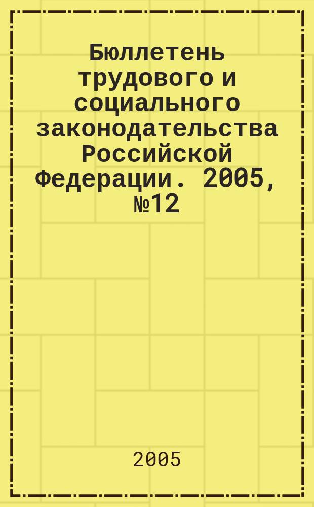 Бюллетень трудового и социального законодательства Российской Федерации. 2005, № 12 (573)