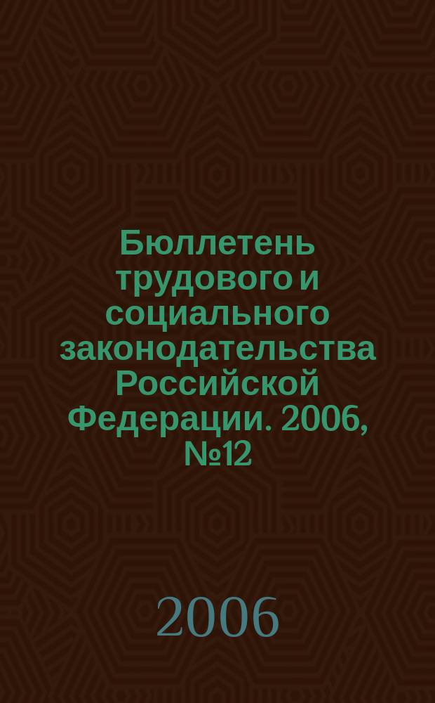 Бюллетень трудового и социального законодательства Российской Федерации. 2006, № 12 (585)