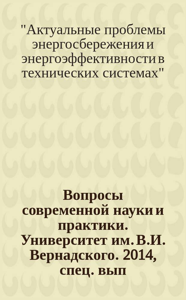 Вопросы современной науки и практики. Университет им. В.И. Вернадского. 2014, спец. вып. (52) : Материалы Международной конференции с элементами научной школы "Актуальные проблемы энергосбережения и энергоэффективности в технических системах", 23-25 апреля 2014 г., Тамбов