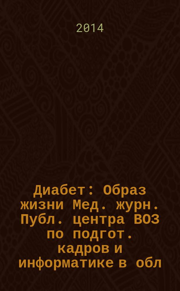 Диабет : Образ жизни Мед. журн. Публ. центра ВОЗ по подгот. кадров и информатике в обл. диабета. (Центр. ин-т усоверш. врачей, Москва. СССР) и Центра ВОЗ по диабету (Междунар. Диабетол. центр. Миннеаполис, США) в сотрудничестве с ВОЗ. 2014, 6