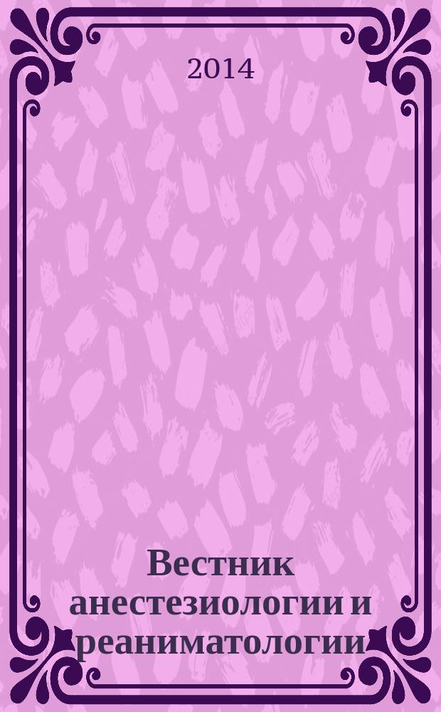 Вестник анестезиологии и реаниматологии : научно-практический журнал. Т. 11, № 6
