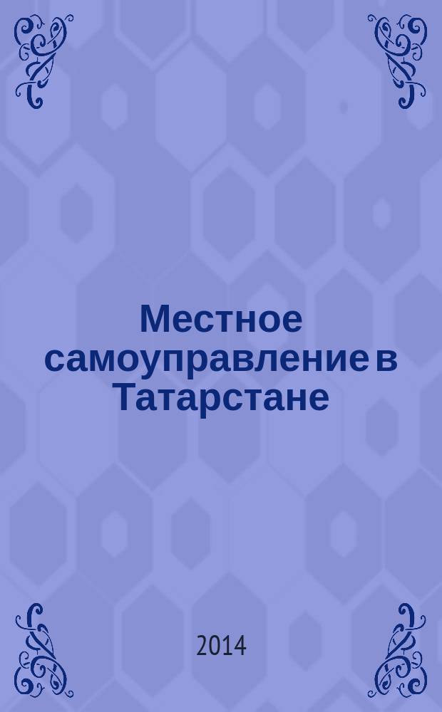 Местное самоуправление в Татарстане : информационно-аналитическое, общественно-политическое издание. 2014, № 5