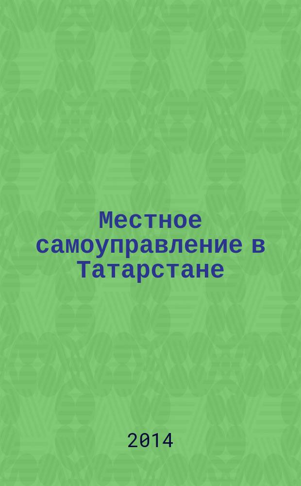 Местное самоуправление в Татарстане : информационно-аналитическое, общественно-политическое издание. 2014, № 1