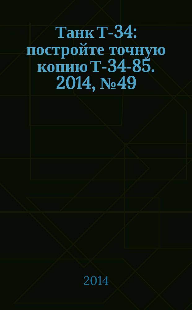 Танк Т-34 : постройте точную копию Т-34-85. 2014, № 49