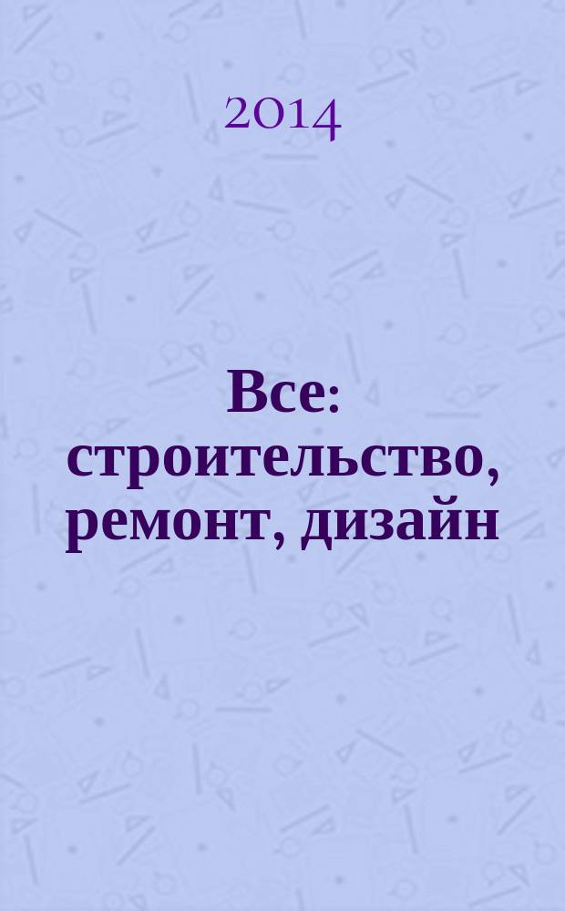 Все: строительство, ремонт, дизайн : рекл.-инф. изд. 2014, № 25 (115)