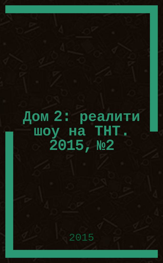 Дом 2 : реалити шоу на ТНТ. 2015, № 2