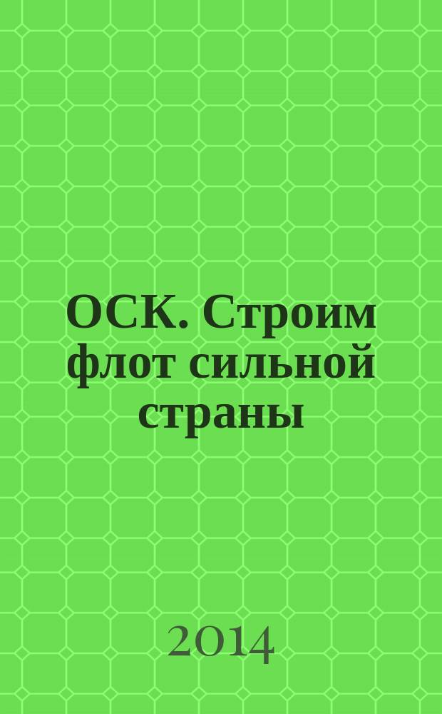 ОСК. Строим флот сильной страны : журнал объединенной судостроительной корпорации. 2014, № 3 (20)