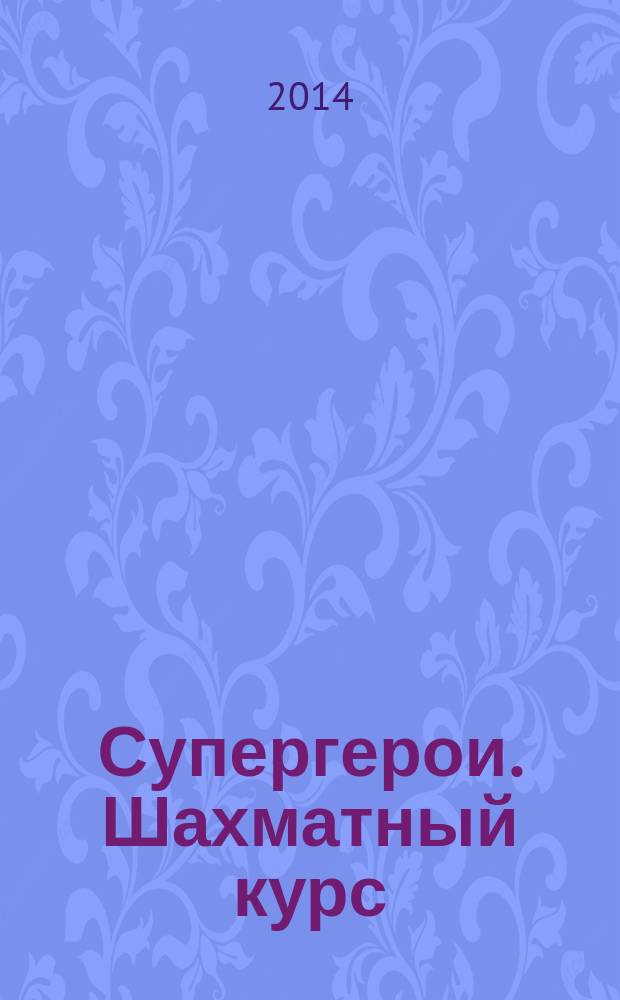 Супергерои. Шахматный курс : еженедельное издание. 2014, № 35