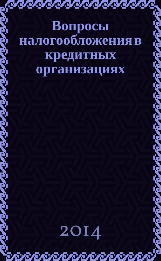 Вопросы налогообложения в кредитных организациях : Прил. к журн. "Бух. учет в кредит орг.". 2014, № 8 (138)