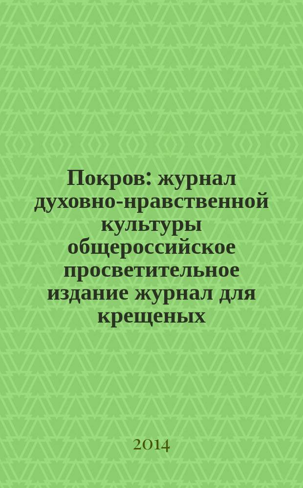 Покров : журнал духовно-нравственной культуры общероссийское просветительное издание журнал для крещеных, но непросвещенных. 2014, № 11 (527)