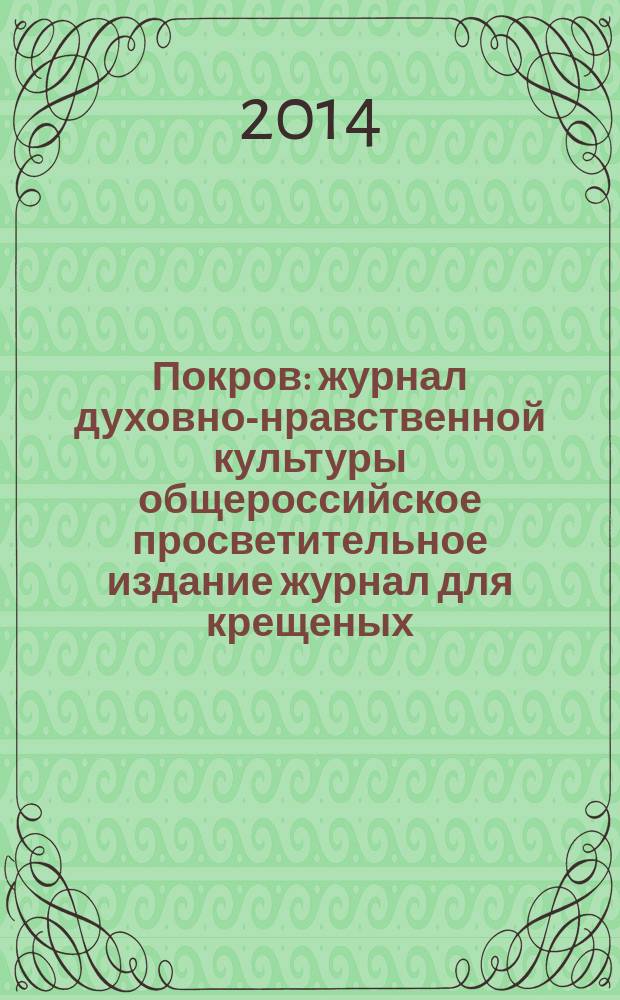 Покров : журнал духовно-нравственной культуры общероссийское просветительное издание журнал для крещеных, но непросвещенных. 2014, № 12 (528)