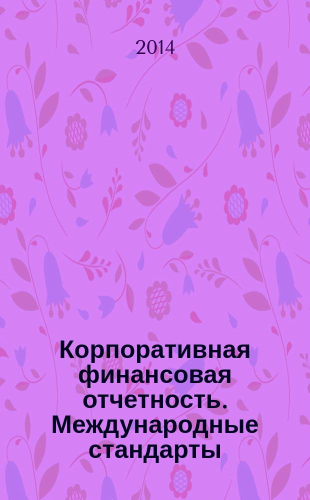 Корпоративная финансовая отчетность. Международные стандарты : новый партнер растущего бизнеса методический журнал для специалистов российских компаний и кредитных организаций. 2014, № 6 (86)