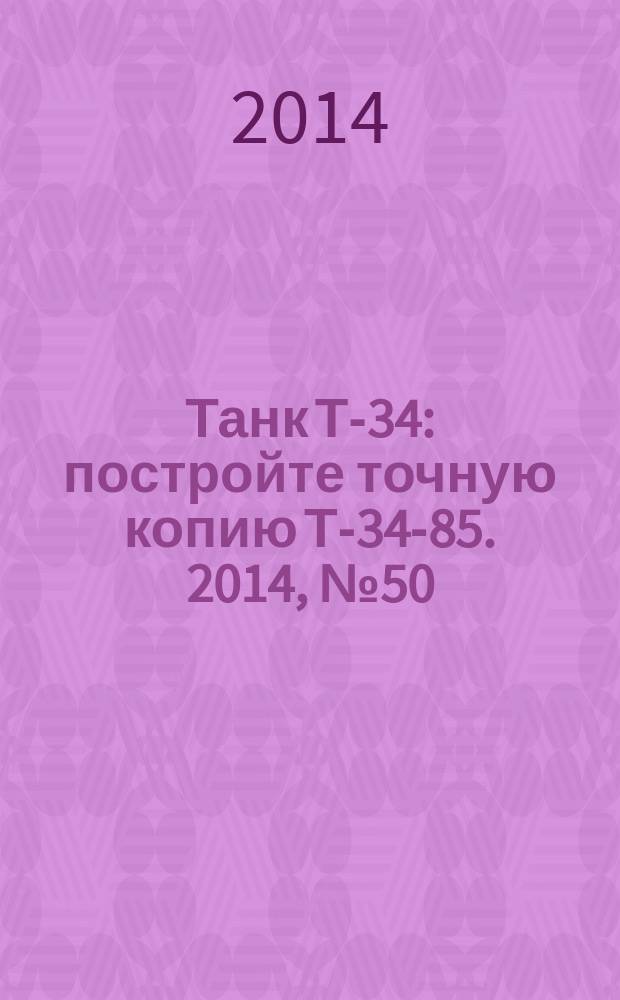 Танк Т-34 : постройте точную копию Т-34-85. 2014, № 50