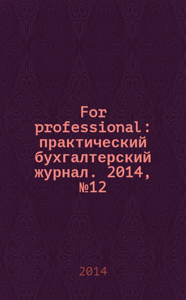 For professional : практический бухгалтерский журнал. 2014, № 12 (52)