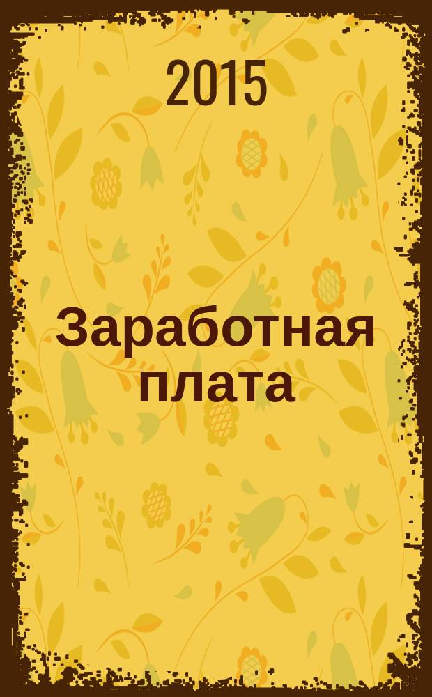 Заработная плата : Расчеты. Учет. Налоги Ежемес. журн. 2015, № 1 (168)