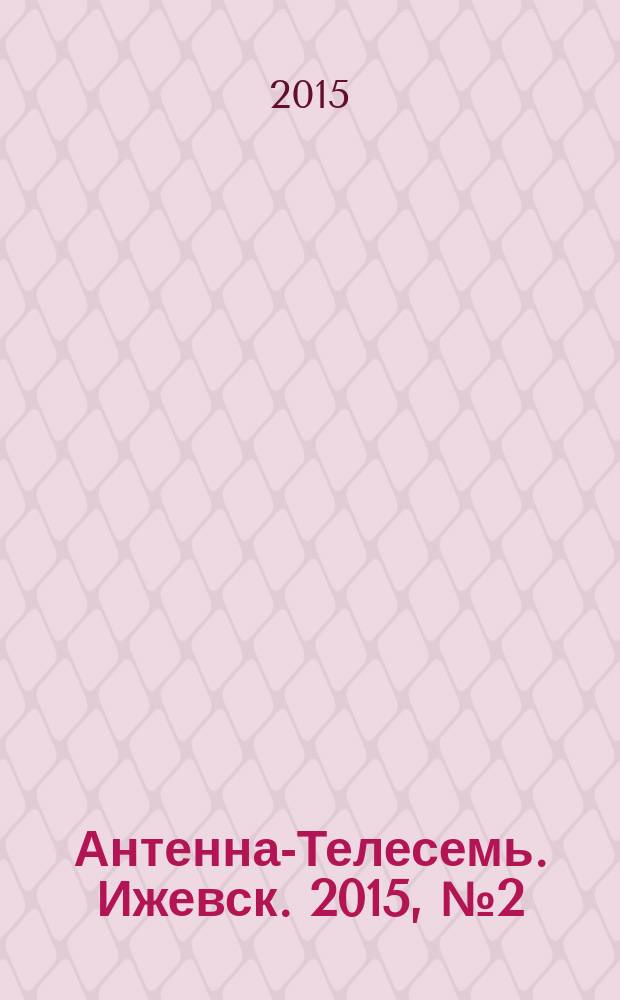 Антенна-Телесемь. Ижевск. 2015, № 2 (540)