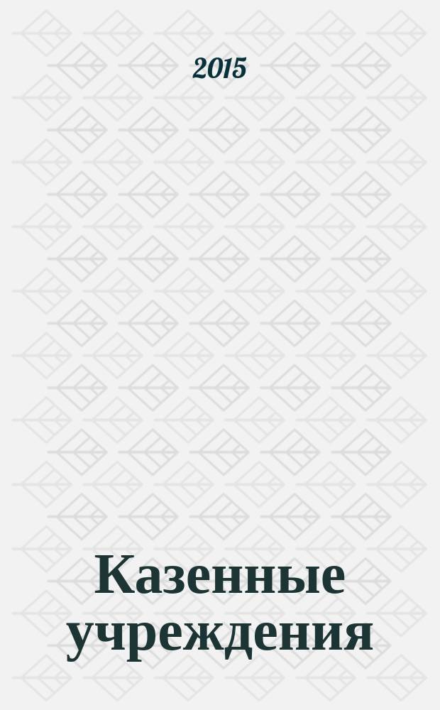 Казенные учреждения : учет, отчетность, налогообложение. 2015, № 2