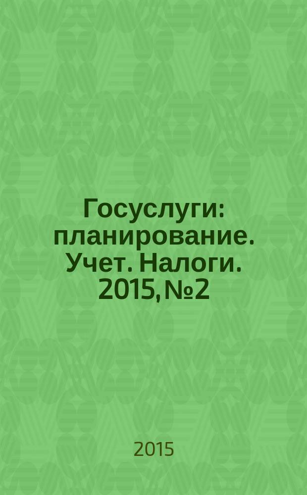 Госуслуги: планирование. Учет. Налоги. 2015, № 2