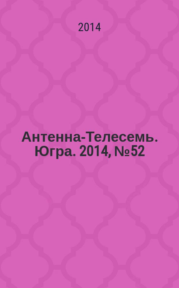 Антенна-Телесемь. Югра. 2014, № 52 (739)
