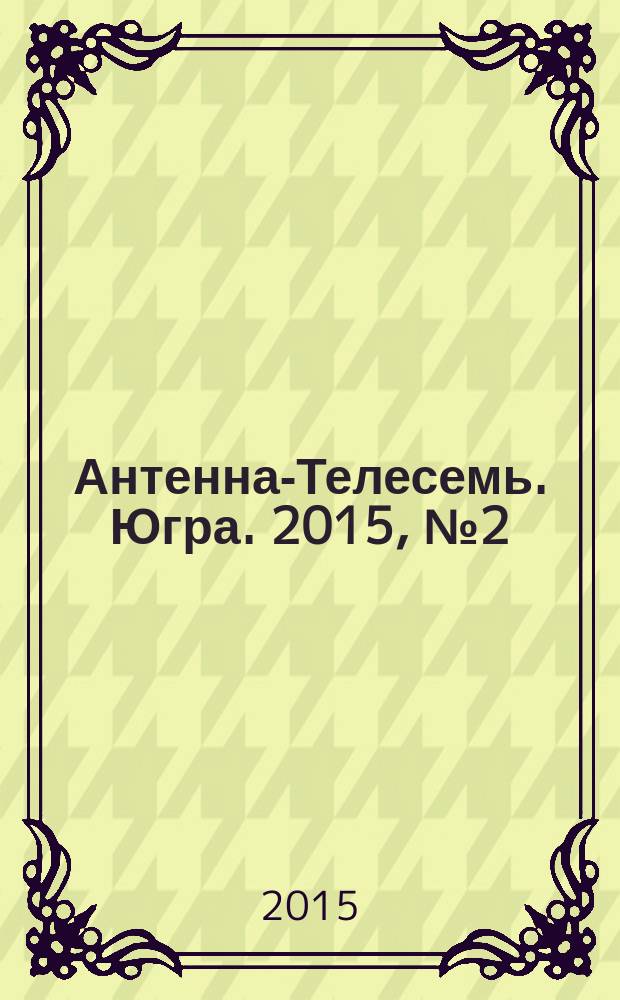 Антенна-Телесемь. Югра. 2015, № 2 (741)